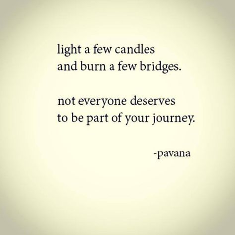 light a few candles ... and burn a few bridges .... not everyone deserves to be a part of your journey.      (not sure that I agree with the wording DESERVE ...but overall the basic sentiment is sound -  I would change deserve to NEED) Fake Friends, Burning Bridges Quotes, Bridge Quotes, Burned Quotes, No Judgement, Burning Bridges, I Like That, Alpha Female, Day By Day