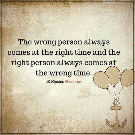 WRONG PERSON QUOTES THE WRONG PERSON ALWAYS COMES AT THE RIGHT TIME - Quotes About Wrong People, Married Wrong Person Quotes, Right Guy Wrong Time Quotes, Right People Wrong Time Quotes, Quotes About Right Person Wrong Time, Love At The Wrong Time Quotes, Wrong Person Right Time, Right Person Wrong Time Tattoo, Wrong Person Quotes