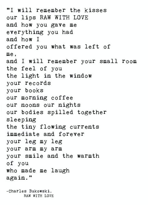 Raw with Love by Charles Bukowski (middle section of the poem) Bukowski, Charles Bukowski Quotes Love, Bukowski Quotes Love, Bukowski Poems, Charles Bukowski Poems, Charles Bukowski Quotes, I Will Remember You, The Poem, A Little Life