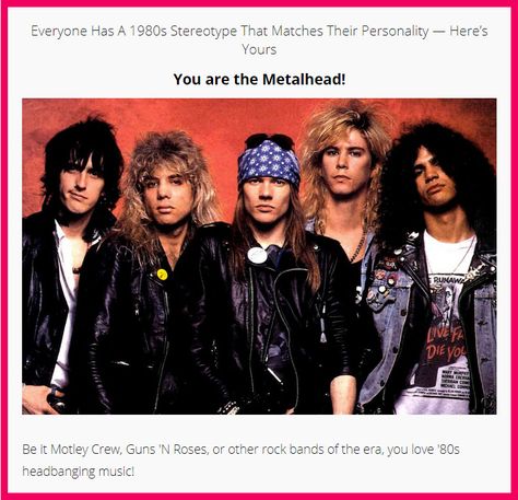 Everyone Has A 1980s Stereotype That Matches Their Personality — Here’s Yours Quiz: You are the Metalhead!  "Be it Motley Crew, Guns 'N Roses, or other rock bands of the era, you love '80s headbanging music!"  100% accurate. Rock on! 80s Stereotypes, Hair Metal Bands 80's, Metalheads 80s, Hot 80s Rockstars, 1980s Metalhead, 80s Rock Band Aesthetic, 80s Glam Aesthetic, Rock Bands Aesthetic, Metal Aesthetic Music