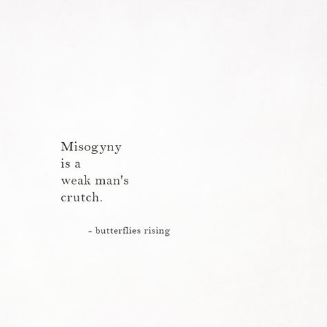 Misogyny is a weak man's crutch.  – butterflies rising Quotes About Misogyny, Weak Man Quotes, Weak Men Quotes Truths, Misogyny Quotes, Butch Quote, Weak Men Quotes, Angry Reaction, Butterflies Rising, Angry Women