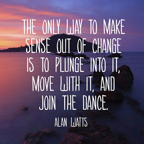 The only way to make sense out of change is to plunge into it, move with it, and join the dance.” — Alan Watts Moving Quotes New Beginnings, Quotes New Beginnings, Alan Watts Quotes, Moving Quotes, Spiritual Affirmations, Quotes Spiritual, Motivational Sayings, Alan Watts, This Is Your Life