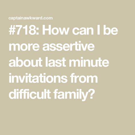 #718: How can I be more assertive about last minute invitations from difficult family? Be More Assertive, Difficult Family, Stressed Out, Last Minute, How Can, Right Now, Give It To Me, I Can, Canning