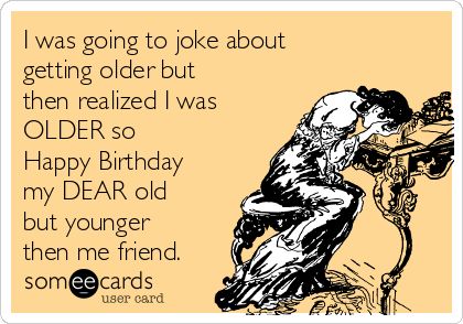 Jeni I was going to joke about getting older but then realized I was OLDER so Happy Birthday my Dear old but younger then me friend! | Birthday Ecard Happy Birthday Funny Ecards, Birthday Wishes For Him, Birthday Greetings Funny, Friend Birthday Quotes, Happy Birthday Quotes Funny, Birthday Wishes Funny, Happy Birthday Meme, Happy Birthday Dear, Birthday Quotes Funny