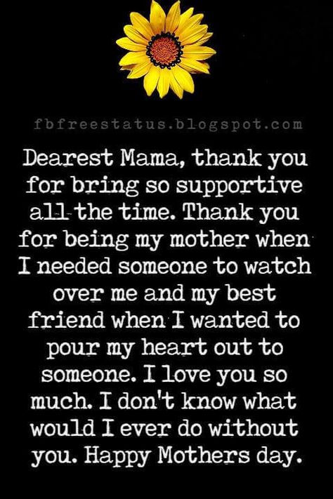 mothers day text messages, Dearest Mama, thank you for bring so supportive all the time. Thank you for being my mother when I needed someone to watch over me and my best friend when I wanted to pour my heart out to someone. I love you so much. I don't know what would I ever do without you. Happy Mothers day. Paragraph For Mothers Day, My Mother My Best Friend, Happy Mothers Day Paragraph, Mothers Day Paragraph From Daughter, What To Do On Mother's Day, Mother’s Day Paragraph, Letter For Mother's Day, Paragraphs For Your Mom, Happy Birthday Messages Mom