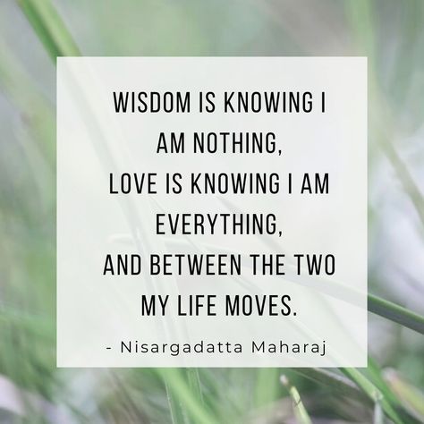 "Wisdom is knowing I am nothing, love is knowing I am everything, and between the two my life moves." - Nisargadatta Maharaj  🦋  #nisargadattamaharaj #nisargadattamaharajquotes #nonduality #advaitavedanta #advaita #vedanta #nondualism Advaita Vedanta Quotes, Nisargadatta Maharaj Quotes, Nisagardatta Maharaj, Vedanta Quotes, 5d Earth, I Am Everything, Nisargadatta Maharaj, Advaita Vedanta, Awakening Consciousness