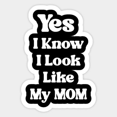 funny Yes I Know I Look Like My mom saying, This funny loook like my mom design is perfect for who look like their moms. -- Choose from our vast selection of stickers to match with your favorite design to make the perfect customized sticker/decal. Perfect to put on water bottles, laptops, hard hats, and car windows. Everything from favorite TV show stickers to funny stickers. For men, women, boys, and girls. Funny Mom Stickers, Mom Design, Mom Pictures, Cute Laptop Stickers, Moms Favorite, Very Funny Pictures, Vinyl Ideas, I Love Mom, Diy Stuff