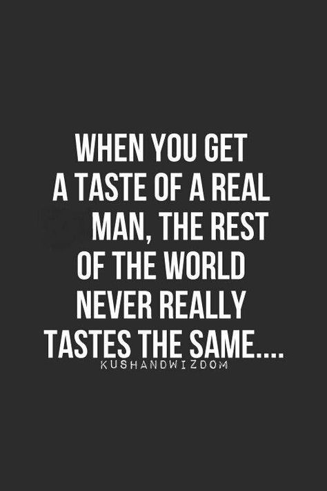 When you get a taste of a real man, the rest of the world never really tastes the same.. Romantic Quotes, Wisdom Quotes, Real Men Quotes, Men Quotes, Real Love, Real Man, Amazing Quotes, Quotes For Him, Great Quotes