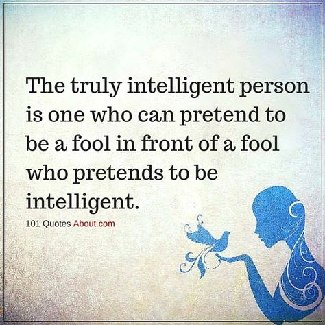 INTELLIGENT QUOTES THE TRULY INTELLIGENT PERSON IS ONE WHO CAN PRETEND TO BE A FOOL - Quotes, Intelligent Quotes, Quotes About Everything