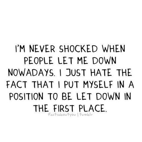 Disappointed...really?? I just have had 2 people who I thought were my friends, let me down in less than 2 weeks...this is the reason why I have disconnected myself from everyone for so long& the reason i hate people...I'll pick up where I left off...i know better...and i had really stopped having such high expectations for people...thank god for my hubby..he has yet to disappoint... True Words, Dump Quote, Quotes Loyalty, Now Quotes, This Is Your Life, Let Me Down, It Goes On, E Card, Great Quotes