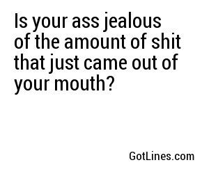 Is your ass jealous of the amount of shit that just came out of your mouth? Comebacks For Haters, Insulting Quotes For Haters, Sarcastic Comebacks, Sassy Comebacks, Insulting Quotes, Smartass Quotes, Jealousy Quotes, Quotes About Haters, Funny Quote Prints