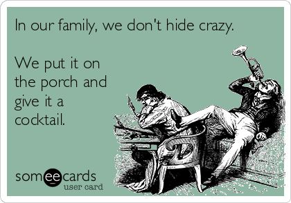 In our family, we don't hide crazy. We put it on the porch and give it a cocktail. | Family Ecard Crazy Family Humor, Nuts Quotes, Family Quotes Humor, Crazy Family Quotes, Got Funny, No Family, Family Quotes Funny, Birthday Summer, Funny Family