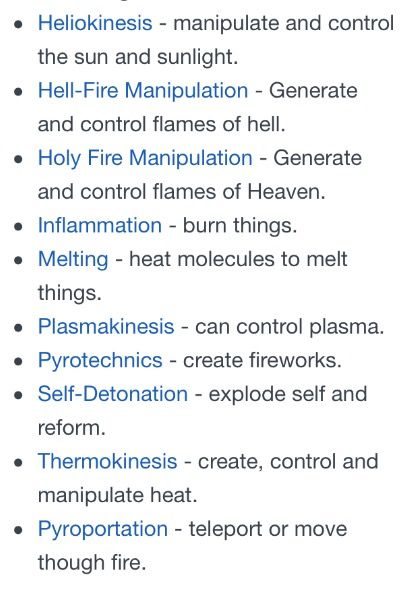 Powers 6/14 (Fire)  The Absolute Authority that is every Word that proceed's from the mouth of God is the source of All Life and Power. Hebrews 1:1-4 & John 1:1-5 & 14. Jesus is the Word of His Power, that in which All thing's are made, in Heaven and the Earth. Nothing exists that isn't made by Him and for Him. He is the Word that UPHOLDS All thing's. And He is God.   Ephesians 1:3, 7-12 & 17-23, He's given us His Holy Spirit to give us wisdom and revelation. His name is above every name. Magic Powers Names, Fire Power Ideas, Demon Powers List, Fire Powers Art, Super Power Ideas, Teleportation Superpower, Words For Fire, Powers To Give Characters, Powers List Superpower