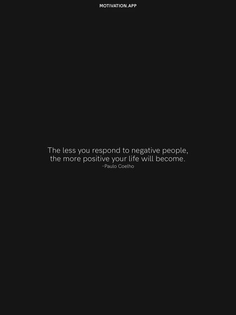 The less you respond to negative people, the more positive your life will become. -Paulo Coelho From the Motivation app: https://motivation.app Healing Quotes, Paulo Coelho, The Less You Respond To Negative People, Paulo Coelho Quotes Life, Paulo Coelho Quotes, Introvert Quotes, Motivation App, Self Healing Quotes, Negative People