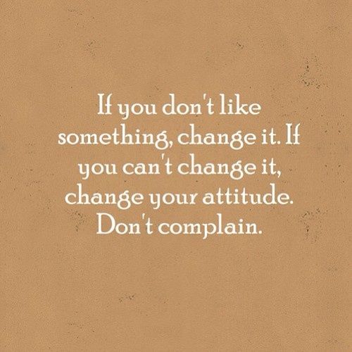 a quote that reads if you don't like something, change it if you can't change it, change your attitude, don't complain