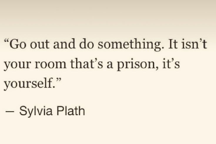 a quote from sylia plath that reads go out and do something it isn't your room that's a prison, it's yourself