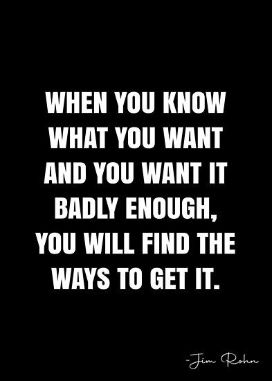 a quote that reads, when you know what you want and you want it badly enough, you will find the ways to get it