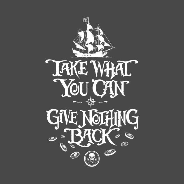 a pirate ship with the words take what you can give nothing back