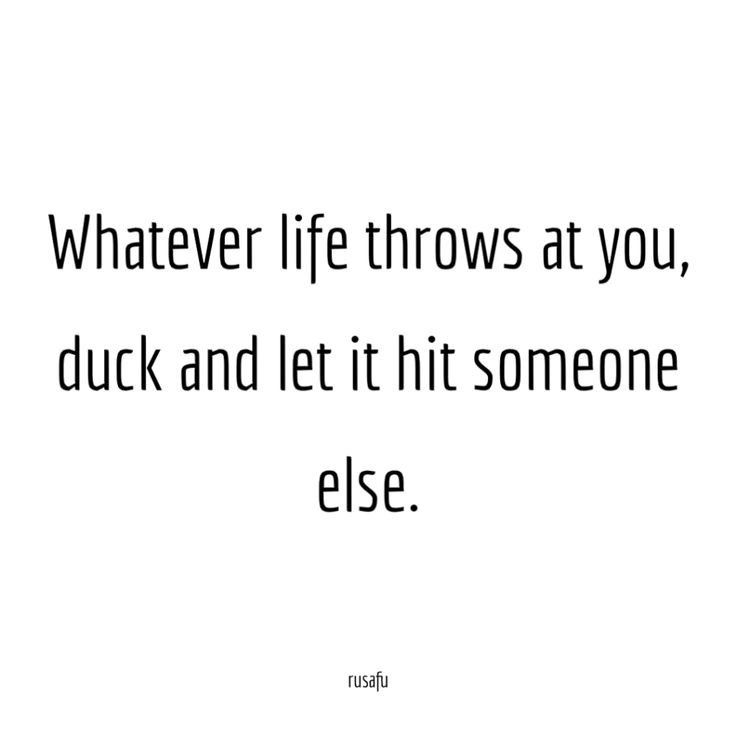 a quote that says whatever life throws at you, duck and let it hit someone else