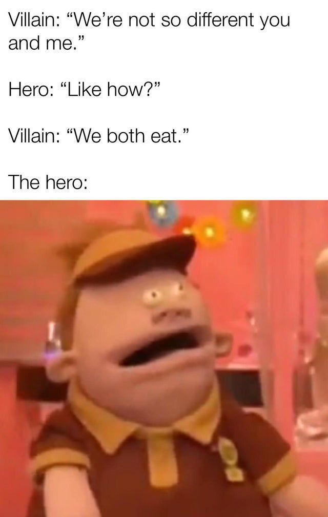 an image of a cartoon character with caption that reads, villain we're not so different you and me hero like how? villain we both eat the hero