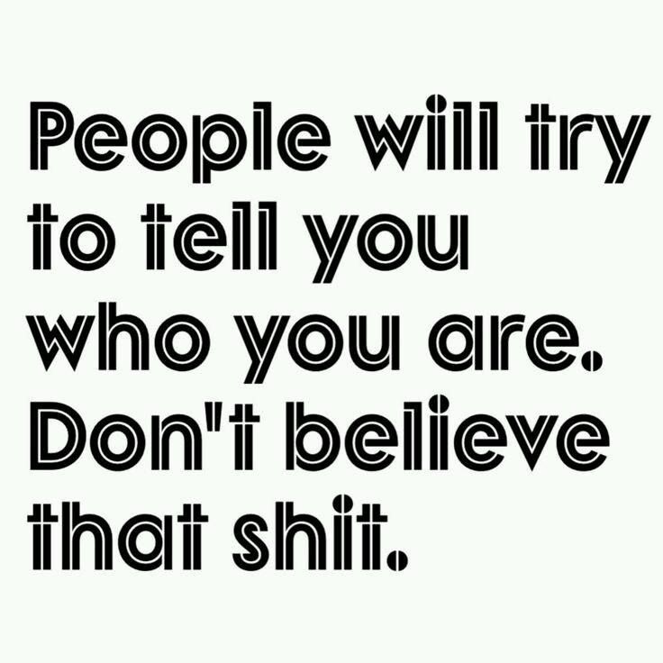 People will try to tell you who you are. Don't believe that shit!!! True Words, Note To Self, Good Advice, The Words, Great Quotes, Beautiful Words, Mantra, Inspirational Words, Cool Words