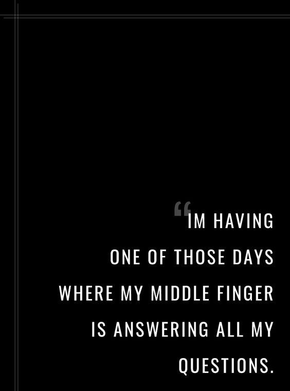 a black and white photo with the quote i'm having one of those days where my middle finger is answering all my questions