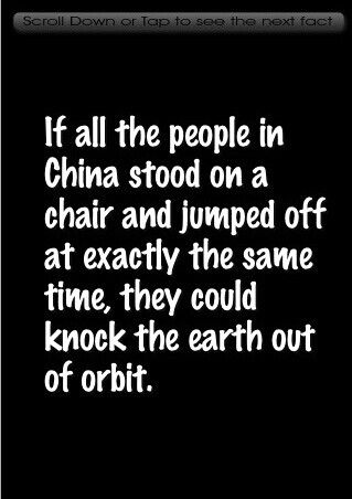 a black and white photo with the words if all the people in china stood on a chair and jumped off at exactly the same time, they could knock the earth