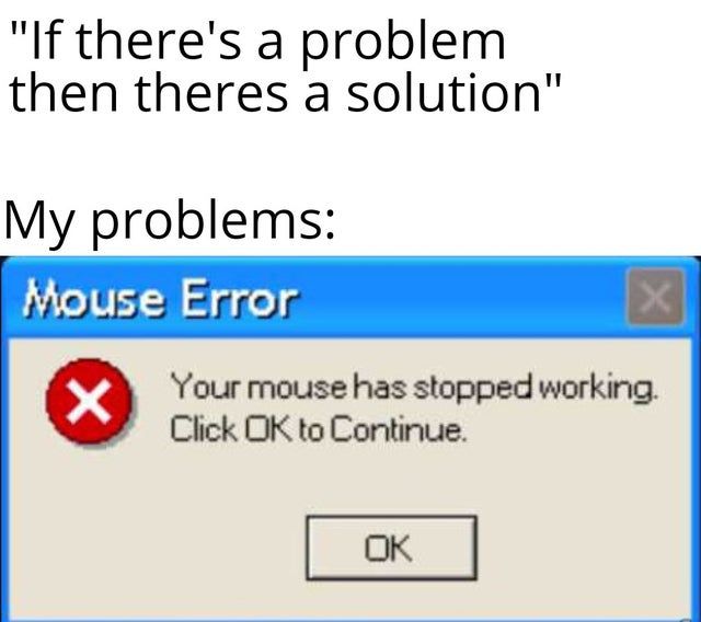 a computer screen with an error message on it that reads, if there's a problem then theres a solution my problems mouse error your mouse has stopped working click ok to continue