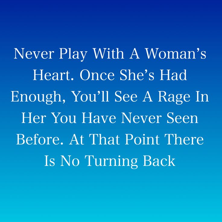 a woman's heart once she's had enough, you'll see a rage in her you have never seen before at that point there is no turning back