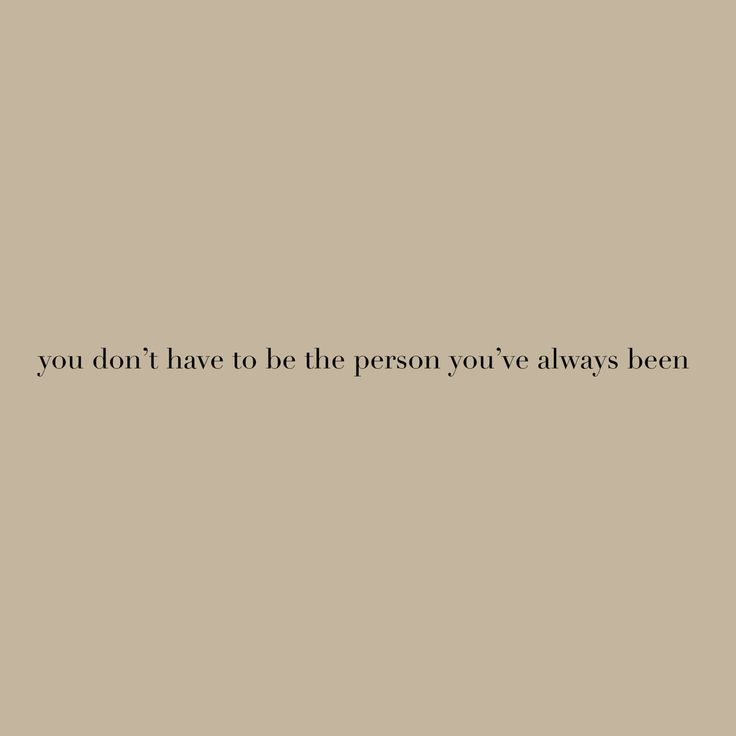the words you don't have to be the person you've always been
