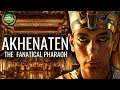 Akhenaten: The Fanatical Pharaoh