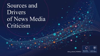 @risj_oxford | #DNR23
Sources and
Drivers
of News Media
Criticism
 