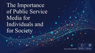 @risj_oxford | #DNR23
The Importance
of Public Service
Media for
Individuals and
for Society
 