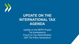 Update on the BEPS Project
Tax transparency
Forum on Tax Administration
G20 Tax Policy Symposium
4
UPDATE ON THE
INTERNATIONAL TAX
AGENDA
 