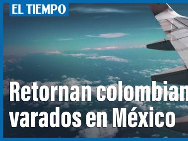 Retornaron colombianos que estaban varados en México