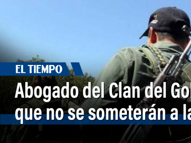 Abogado del Clan del Golfo dice que no se someterán a la justicia