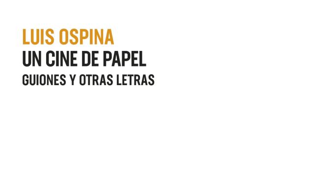 Un cine de papel, guiones y otras letras, Luis Ospina (Planeta)