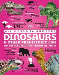 Our World in Numbers Dinosaurs and Other Prehistoric Life: An Encyclopedia of Fantastic Facts