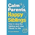 Calm Parents, Happy Siblings: How to stop the fighting and raise friends for life