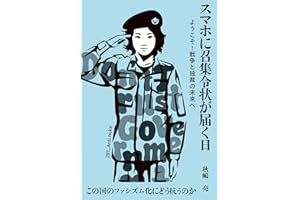 スマホに召集令状が届く日―ようこそ！戦争と独裁の未来へ―