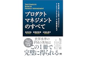 プロダクトマネジメントのすべて 事業戦略・IT開発・UXデザイン・マーケティングからチーム・組織運営まで