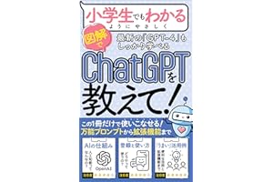 【GPT-4対応】【入門書】小学生でもわかるようにChatGPTを教えて: 「万能プロンプト」「登録方法〜使い方」「仕事にすぐ使える活用例」「便利な拡張機能」まで、この一冊だけで使いこなせる！【入門書＆実践書】【GPT-4oも対応】 AIスキルアップ