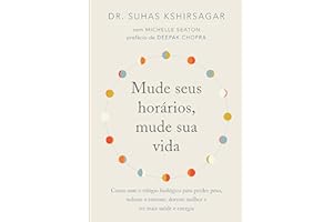 Mude seus horários, mude sua vida: Como usar o relógio biológico para perder peso, reduzir o estresse, dormir melhor e ter ma