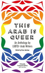 This Arab Is Queer: An Anthology by LGBTQ+ Arab Writers