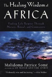 The Healing Wisdom of Africa: Finding Life Purpose Through Nature, Ritual, and Community