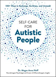 Self-Care for Autistic People: 100+ Ways to Recharge, De-Stress, and Unmask!