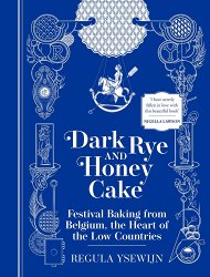 Dark Rye and Honey Cake: Festival Baking from Belgium, the Heart of the Low Countries