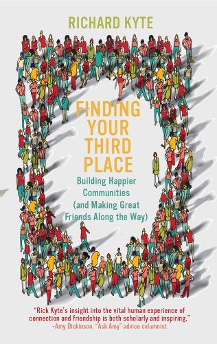 Finding Your Third Place: Building Happier Communities (and Making Great Friends Along the Way) - Kyte, Richard