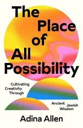 The Place of All Possibility: Cultivating Creativity Through Ancient Jewish Wisdom