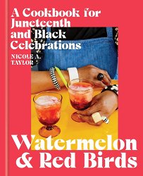 Watermelon and Red Birds: A Cookbook for Juneteenth and Black Celebrations